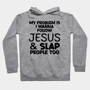 My Problem Is I Wanna Follow Jesus And Slap People too Hoodie